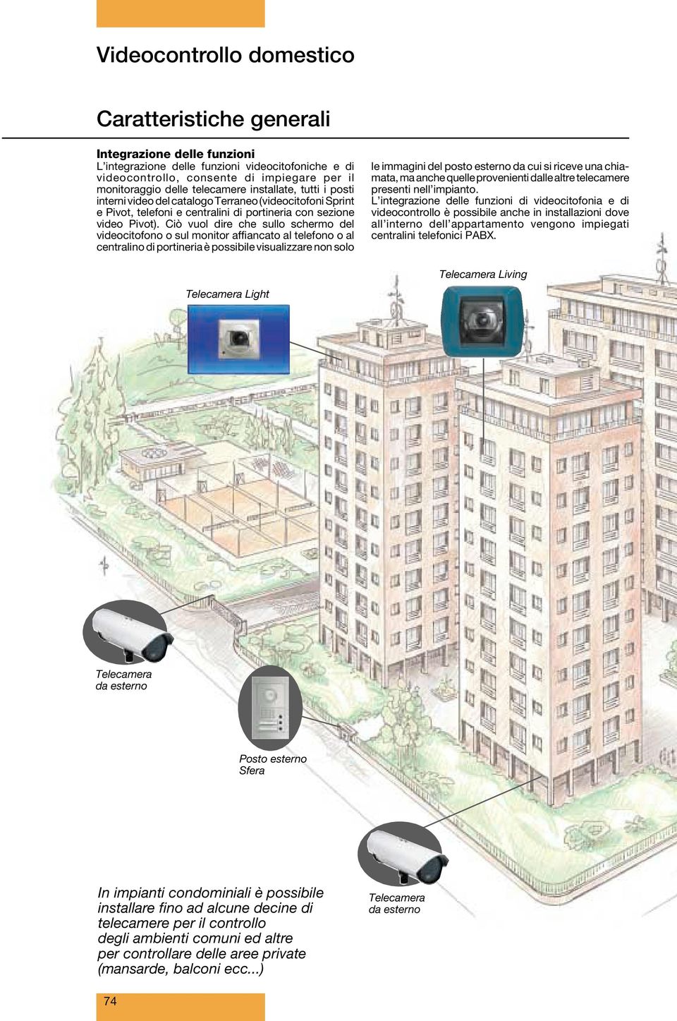 Ciò vuol dire che sullo schermo del videocitofono o sul monitor affiancato al telefono o al centralino di portineria è possibile visualizzare non solo Telecamera Light le immagini del posto esterno