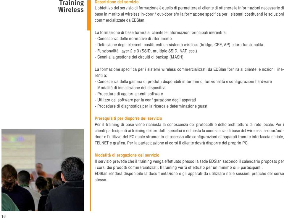 La formazione di base fornirà al cliente le informazioni principali inerenti a: - Conoscenza delle normative di riferimento - Defi nizione degli elementi costituenti un sistema wireless (bridge, CPE,