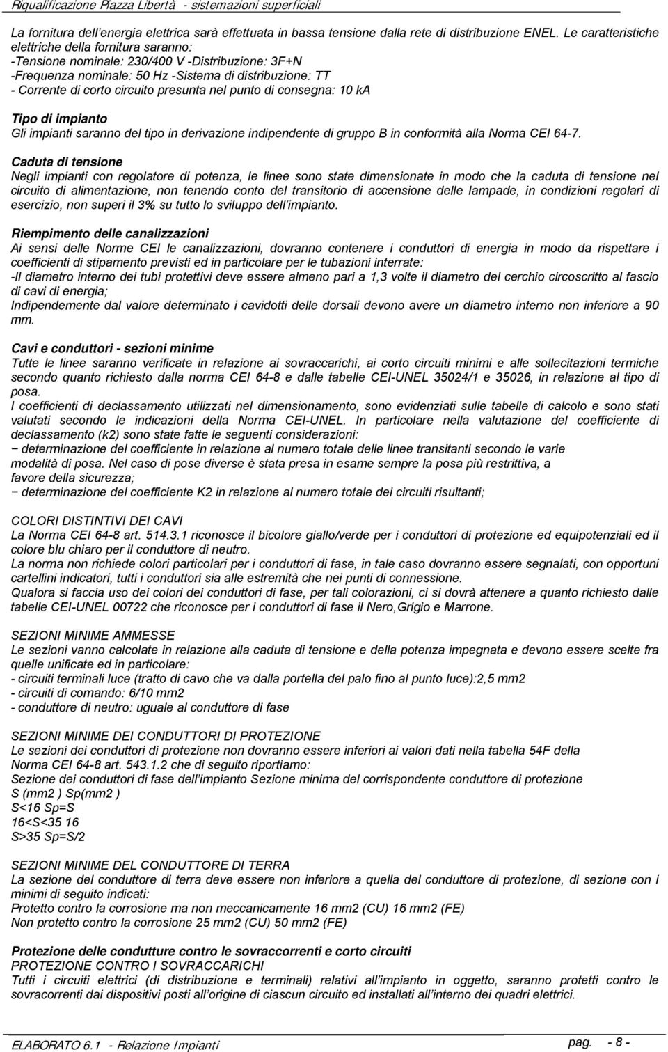 presunta nel punto di consegna: 10 ka Tipo di impianto Gli impianti saranno del tipo in derivazione indipendente di gruppo B in conformità alla Norma CEI 64-7.