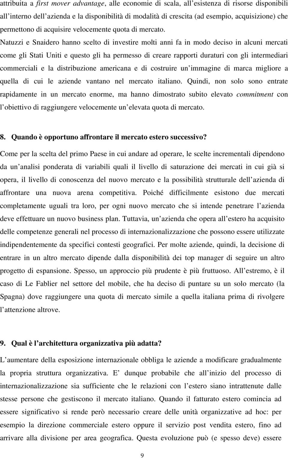 Natuzzi e Snaidero hanno scelto di investire molti anni fa in modo deciso in alcuni mercati come gli Stati Uniti e questo gli ha permesso di creare rapporti duraturi con gli intermediari commerciali