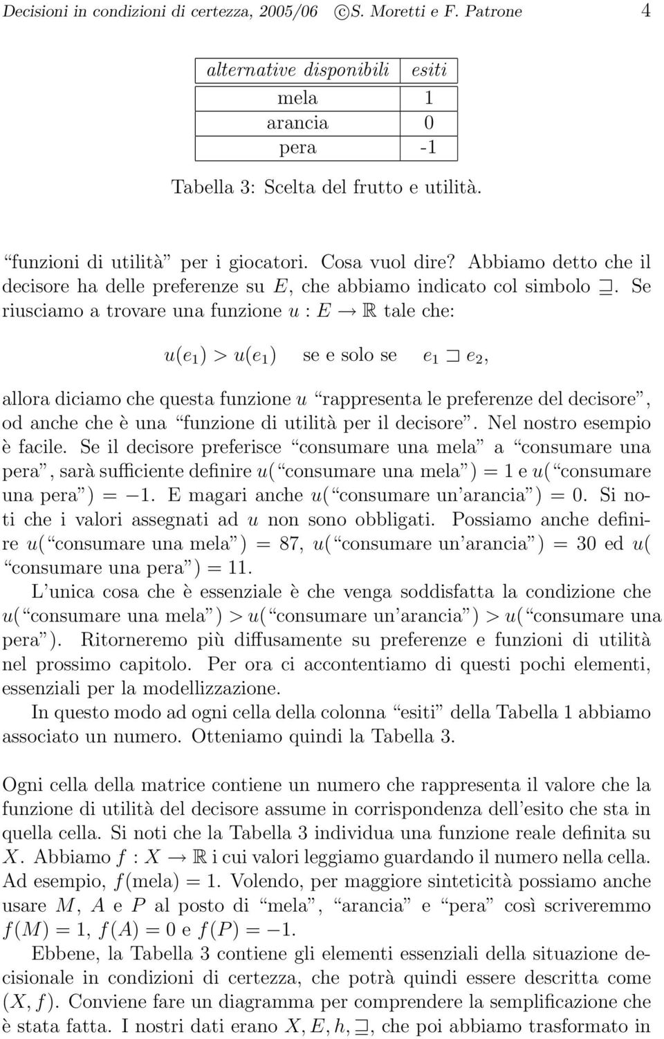 Se riusciamo a trovare una funzione u : E R tale che: u(e 1 ) > u(e 1 ) se e solo se e 1 e 2, allora diciamo che questa funzione u rappresenta le preferenze del decisore, od anche che è una funzione