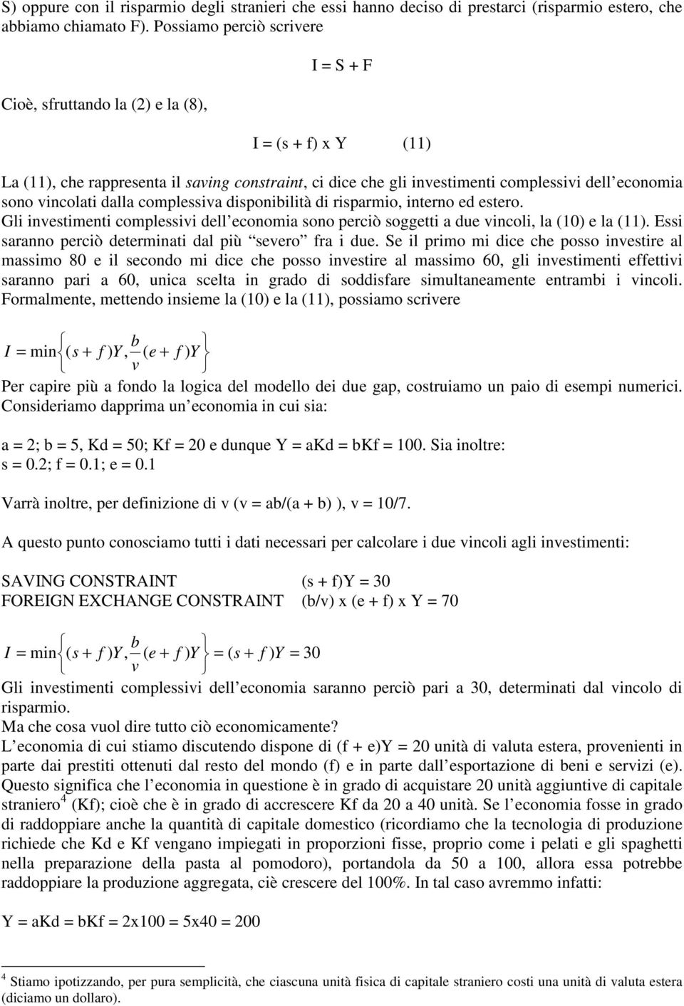 vincolati dalla complessiva disponibilità di risparmio, interno ed estero. Gli investimenti complessivi dell economia sono perciò soggetti a due vincoli, la (10) e la (11).