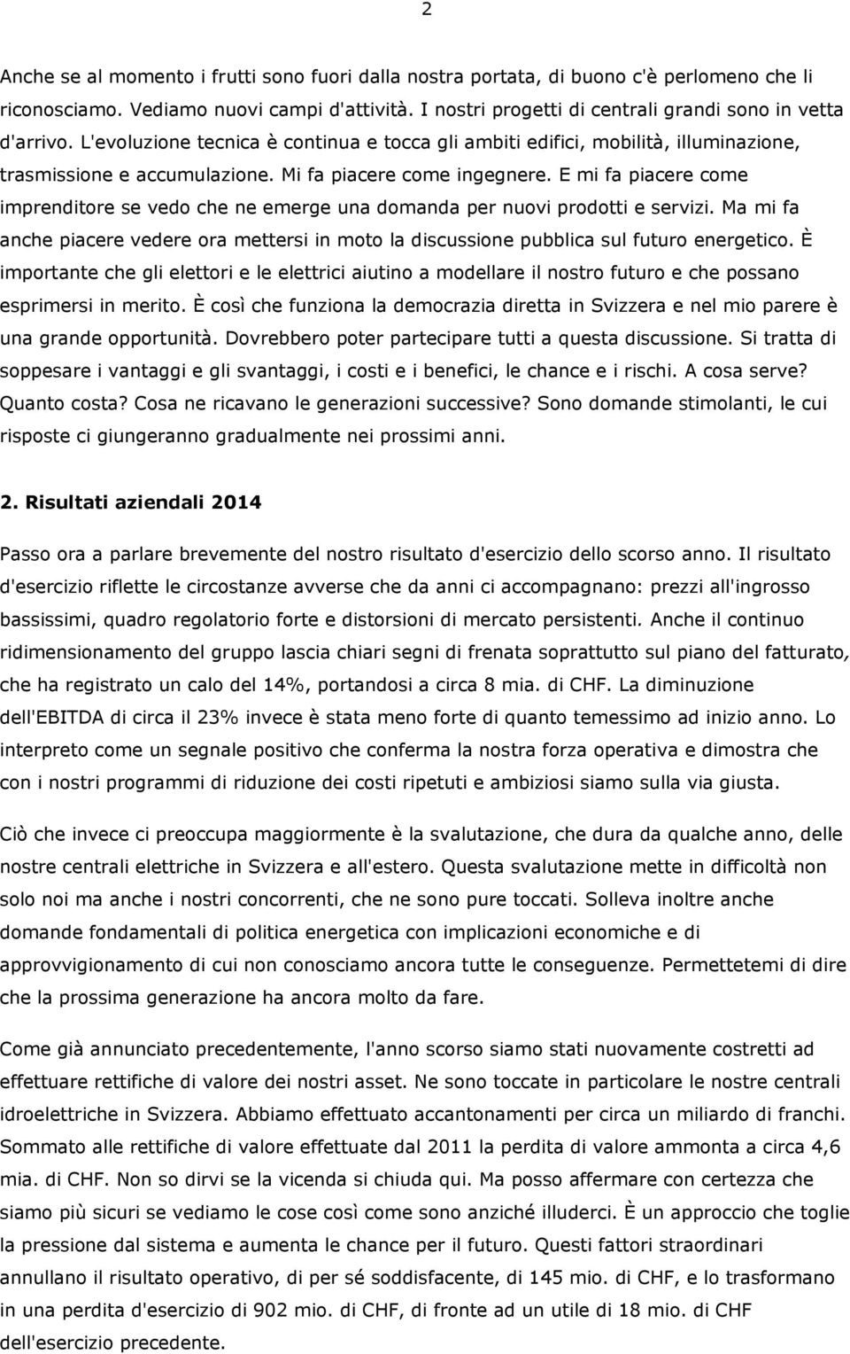 E mi fa piacere come imprenditore se vedo che ne emerge una domanda per nuovi prodotti e servizi. Ma mi fa anche piacere vedere ora mettersi in moto la discussione pubblica sul futuro energetico.