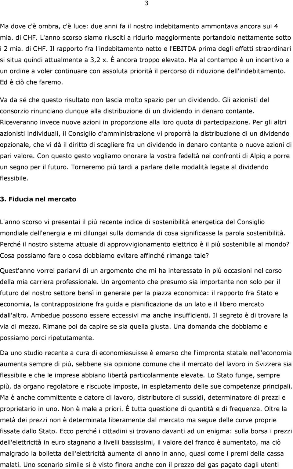 Il rapporto fra l'indebitamento netto e l'ebitda prima degli effetti straordinari si situa quindi attualmente a 3,2 x. È ancora troppo elevato.