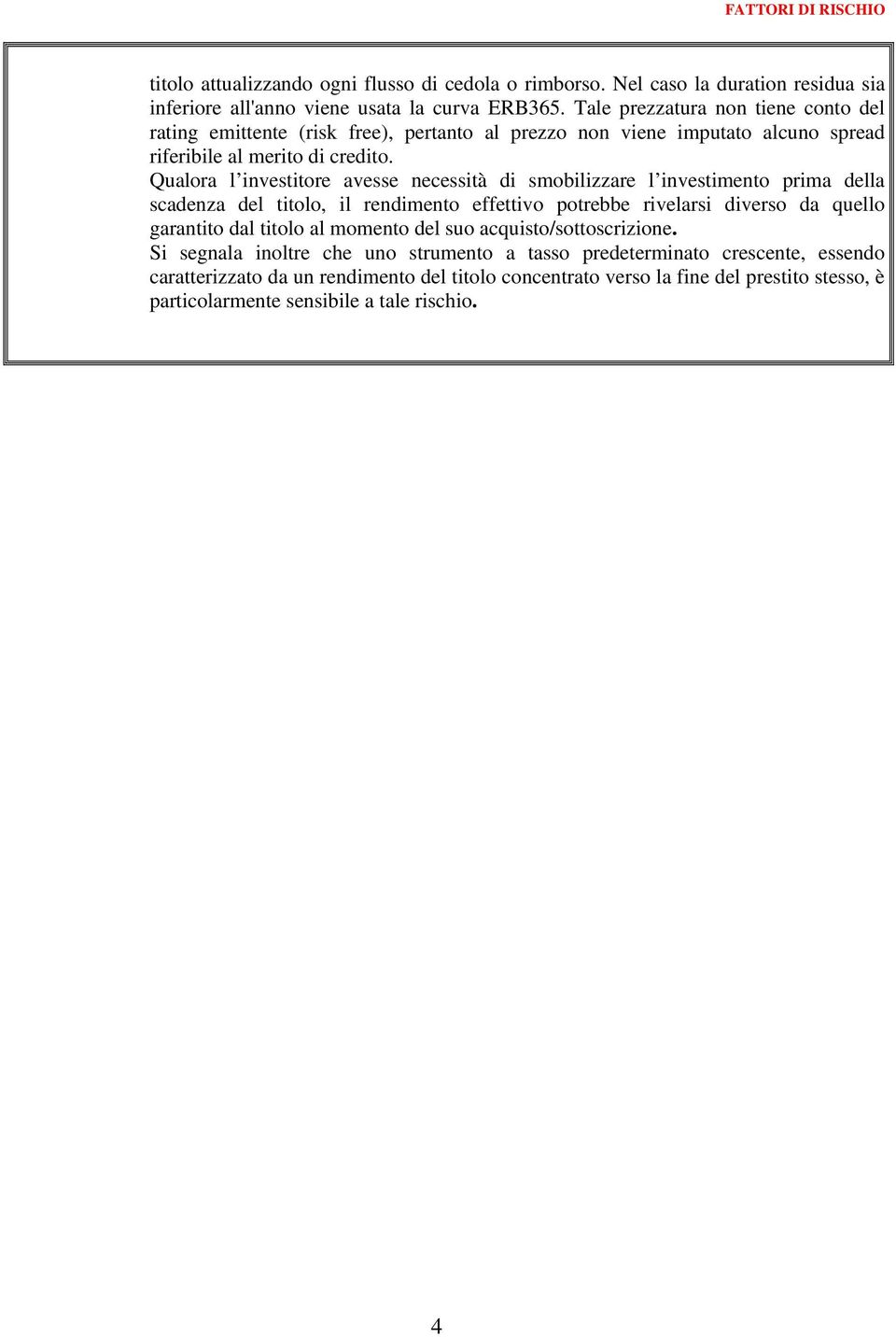 Qualora l investitore avesse necessità di smobilizzare l investimento prima della scadenza del titolo, il rendimento effettivo potrebbe rivelarsi diverso da quello garantito dal titolo al