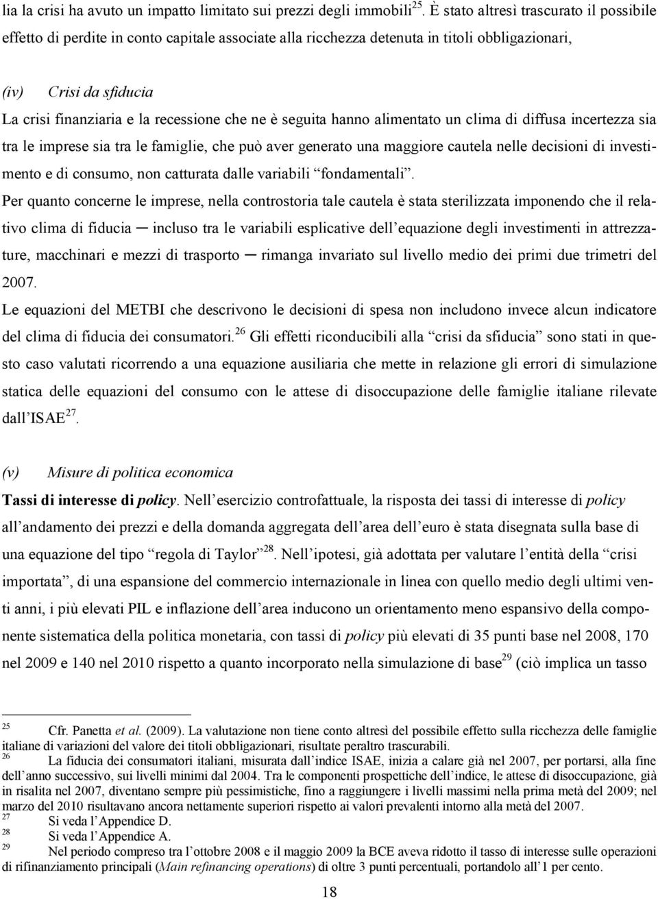 che ne è seguita hanno alimentato un clima di diffusa incertezza sia tra le imprese sia tra le famiglie, che può aver generato una maggiore cautela nelle decisioni di investimento e di consumo, non