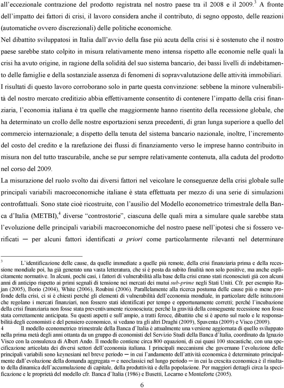 Nel dibattito sviluppatosi in Italia dall avvio della fase più acuta della crisi si è sostenuto che il nostro paese sarebbe stato colpito in misura relativamente meno intensa rispetto alle economie