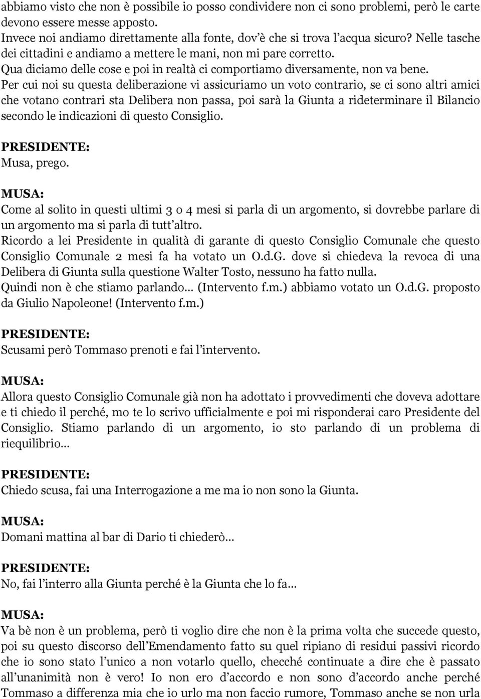 Per cui noi su questa deliberazione vi assicuriamo un voto contrario, se ci sono altri amici che votano contrari sta Delibera non passa, poi sarà la Giunta a rideterminare il Bilancio secondo le