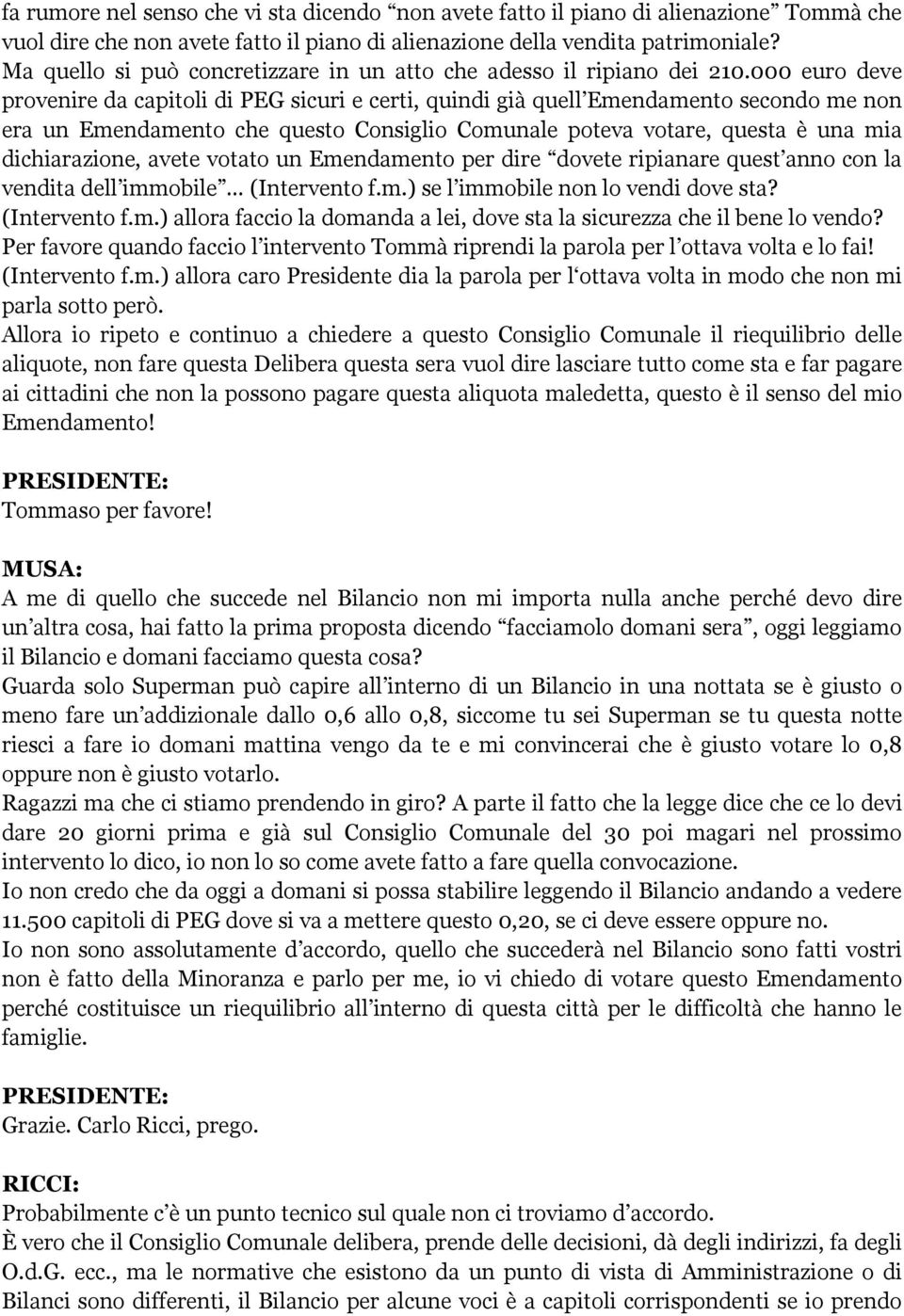 000 euro deve provenire da capitoli di PEG sicuri e certi, quindi già quell Emendamento secondo me non era un Emendamento che questo Consiglio Comunale poteva votare, questa è una mia dichiarazione,