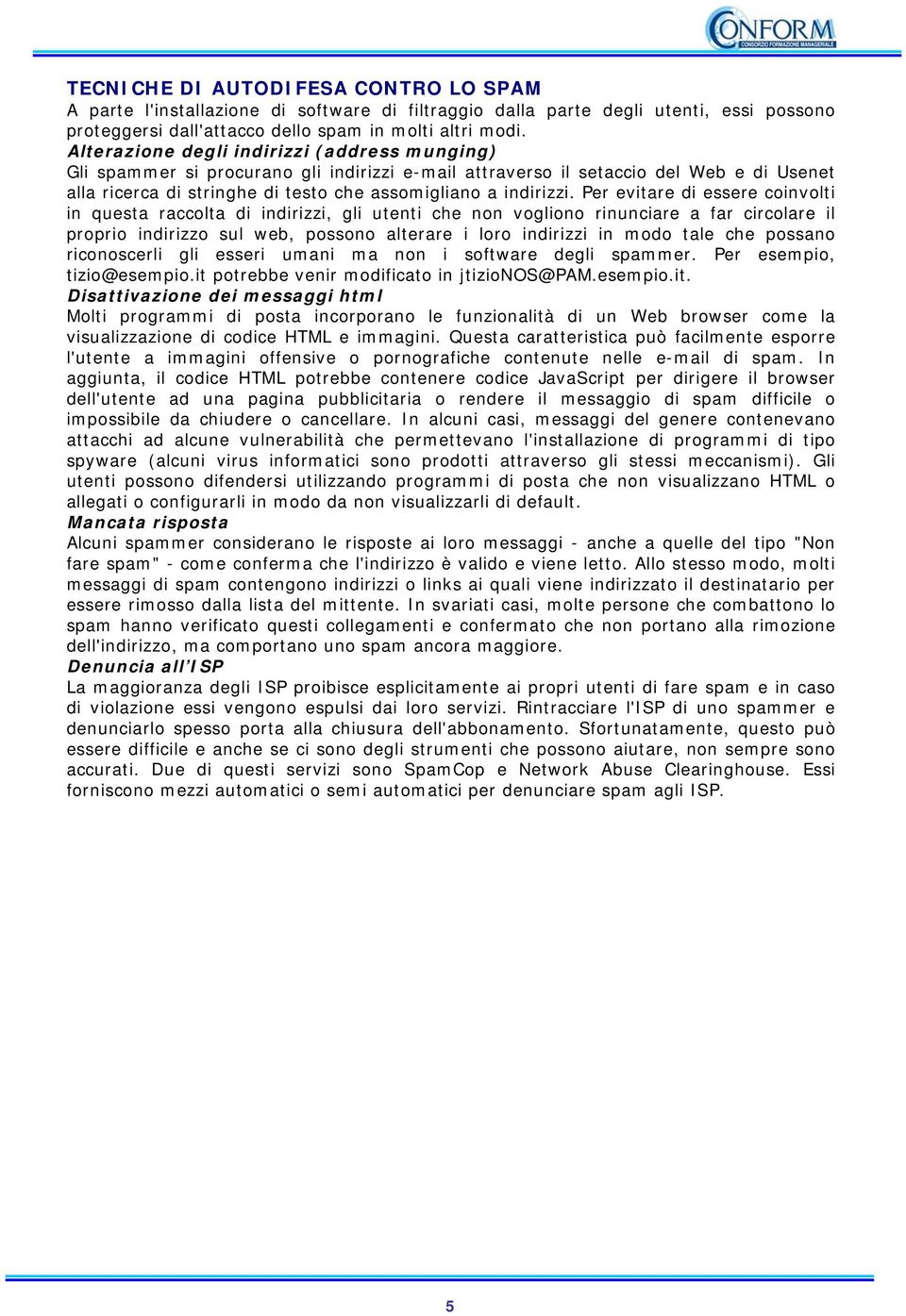 Per evitare di essere coinvolti in questa raccolta di indirizzi, gli utenti che non vogliono rinunciare a far circolare il proprio indirizzo sul web, possono alterare i loro indirizzi in modo tale