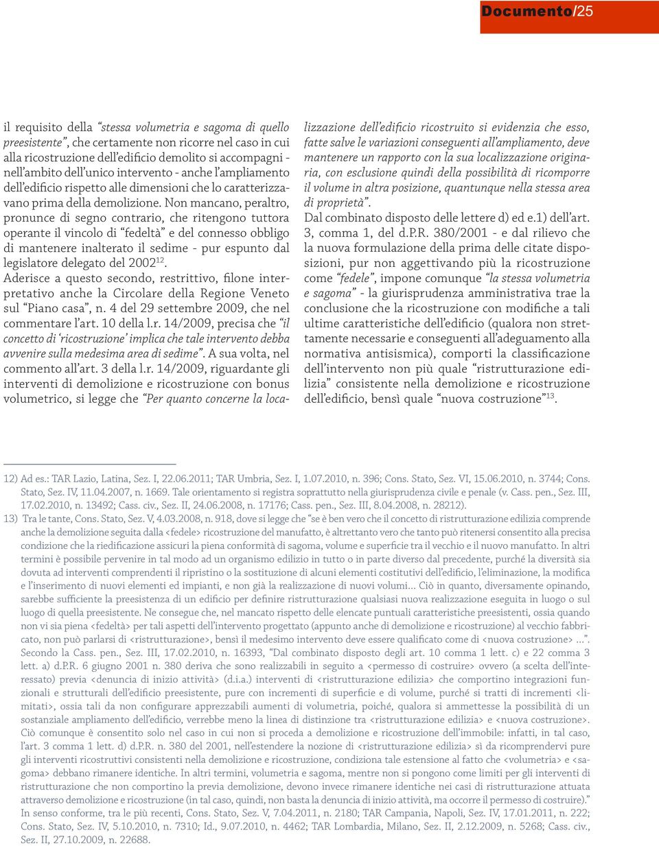 Non mancano, peraltro, pronunce di segno contrario, che ritengono tuttora operante il vincolo di fedeltà e del connesso obbligo di mantenere inalterato il sedime - pur espunto dal legislatore