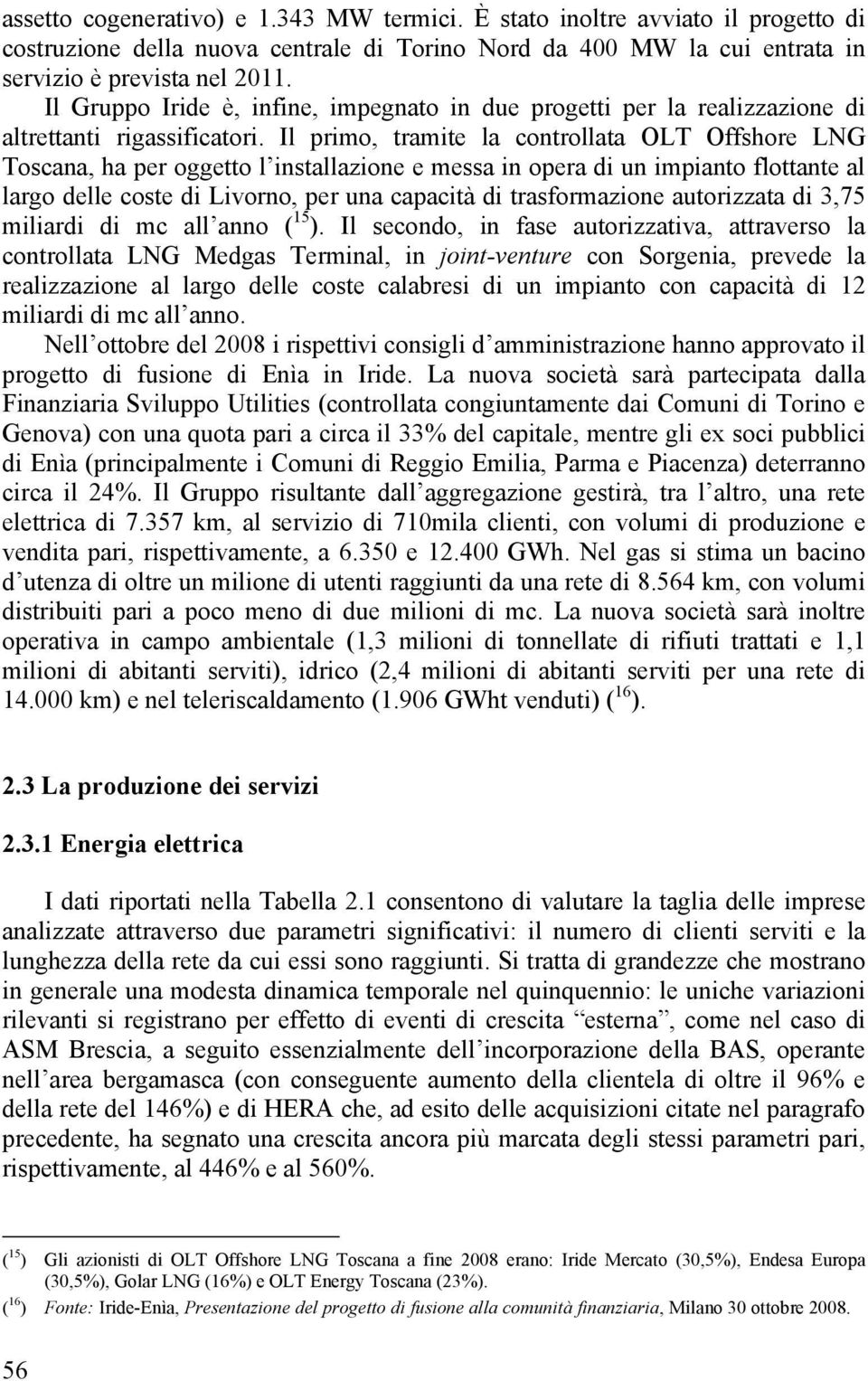 Il primo, tramite la controllata OLT Offshore LNG Toscana, ha per oggetto l installazione e messa in opera di un impianto flottante al largo delle coste di Livorno, per una capacità di trasformazione