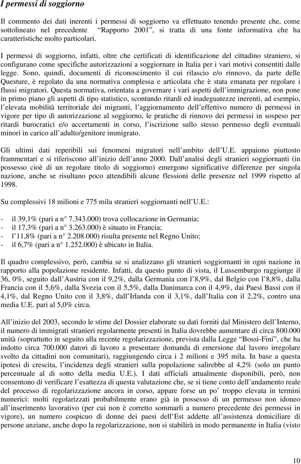 I permessi di soggiorno, infatti, oltre che certificati di identificazione del cittadino straniero, si configurano come specifiche autorizzazioni a soggiornare in Italia per i vari motivi consentiti