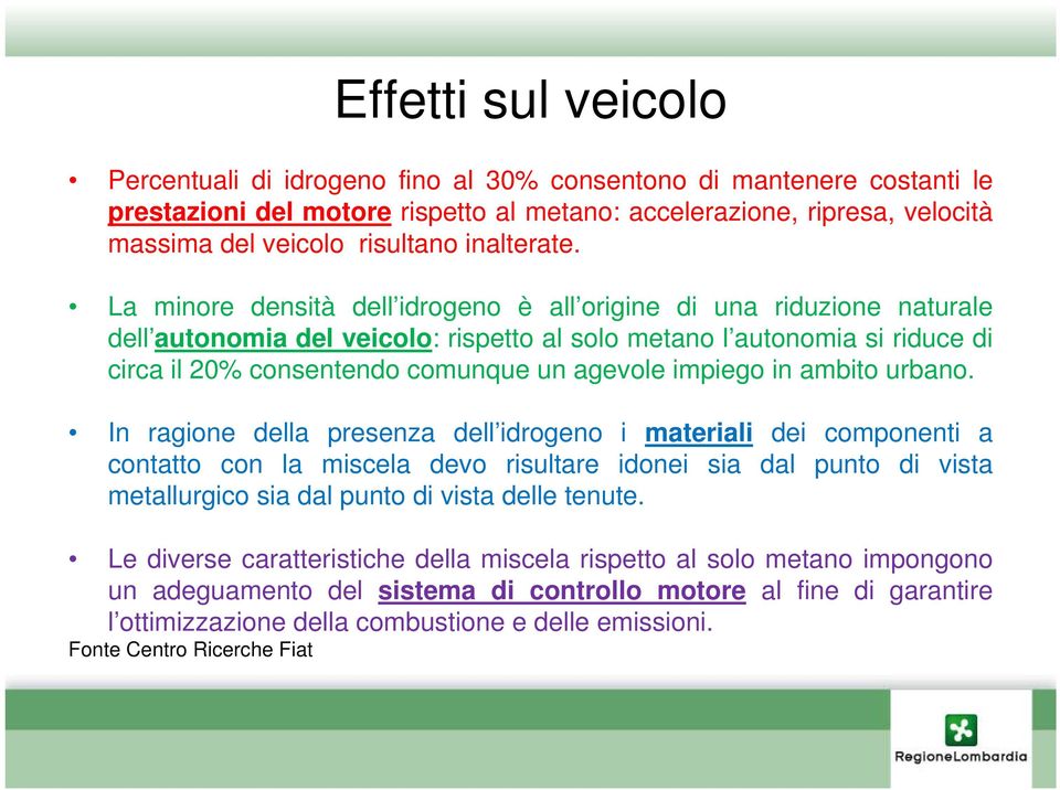 La minore densità dell idrogeno è all origine di una riduzione naturale dell autonomia del veicolo: rispetto al solo metano l autonomia si riduce di circa il 20% consentendo comunque un agevole