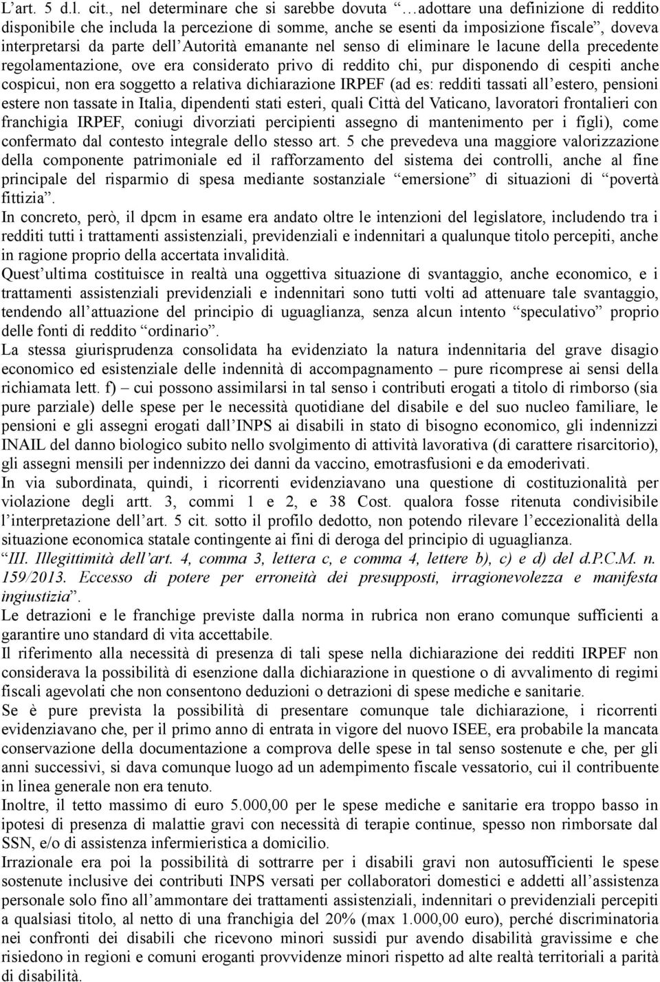 Autorità emanante nel senso di eliminare le lacune della precedente regolamentazione, ove era considerato privo di reddito chi, pur disponendo di cespiti anche cospicui, non era soggetto a relativa