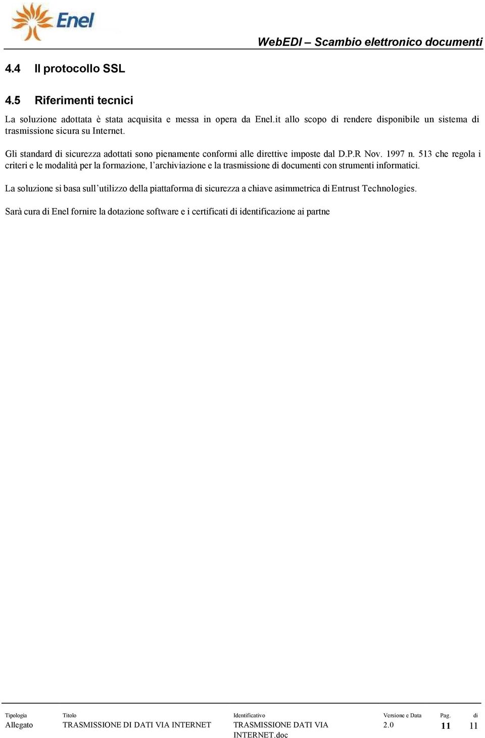 Gli standard di sicurezza adottati sono pienamente conformi alle direttive imposte dal D.P.R Nov. 1997 n.