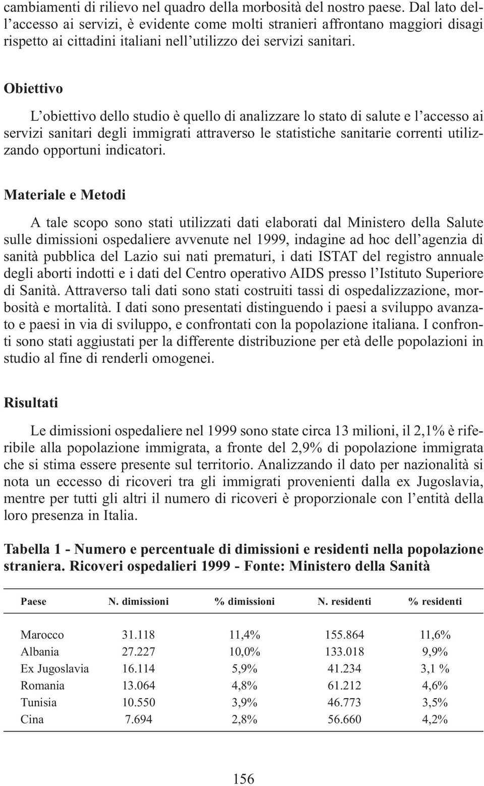 Obiettivo L obiettivo dello studio è quello di analizzare lo stato di salute e l accesso ai servizi sanitari degli immigrati attraverso le statistiche sanitarie correnti utilizzando opportuni