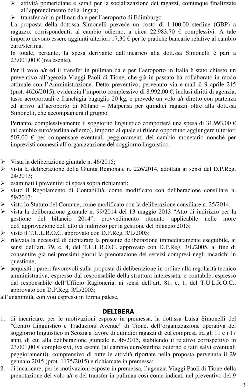 A tale importo devono essere aggiunti ulteriori 17,30 per le pratiche bancarie relative al cambio euro/sterlina. In totale, pertanto, la spesa derivante dall incarico alla dott.