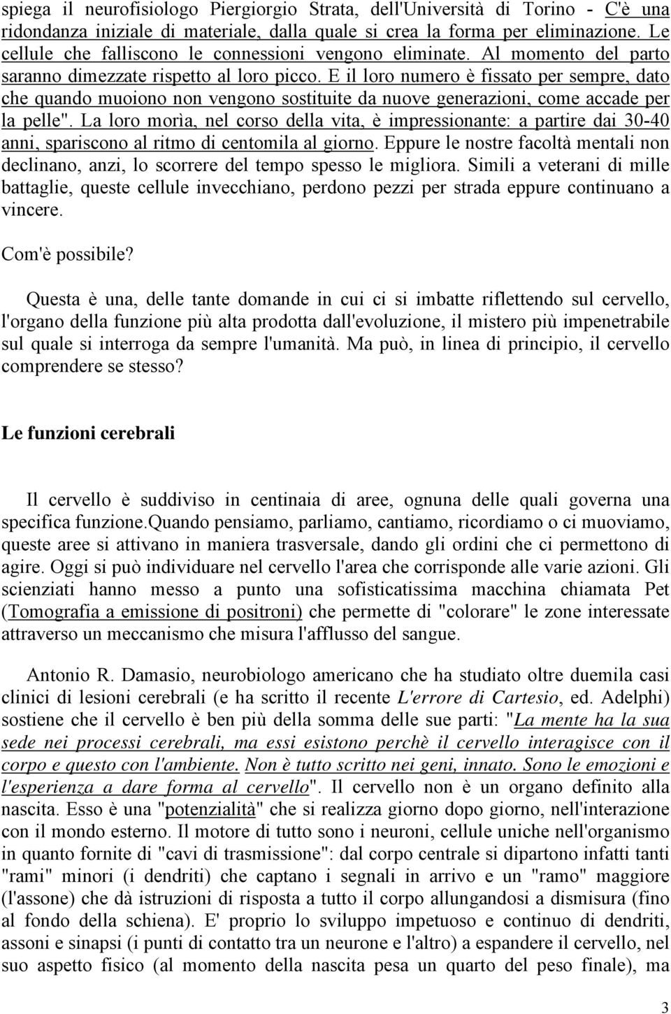 E il loro numero è fissato per sempre, dato che quando muoiono non vengono sostituite da nuove generazioni, come accade per la pelle".