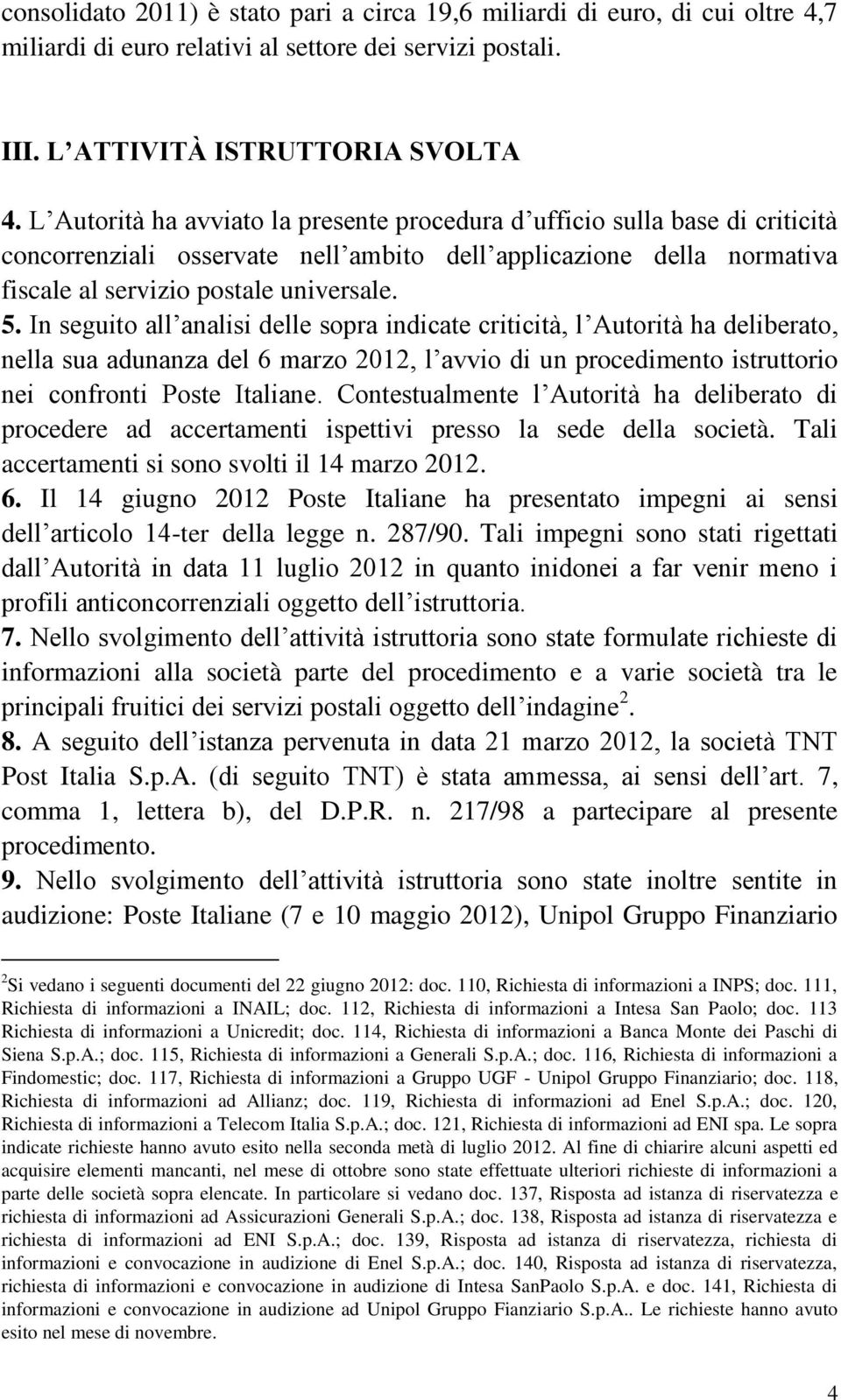 In seguito all analisi delle sopra indicate criticità, l Autorità ha deliberato, nella sua adunanza del 6 marzo 2012, l avvio di un procedimento istruttorio nei confronti Poste Italiane.