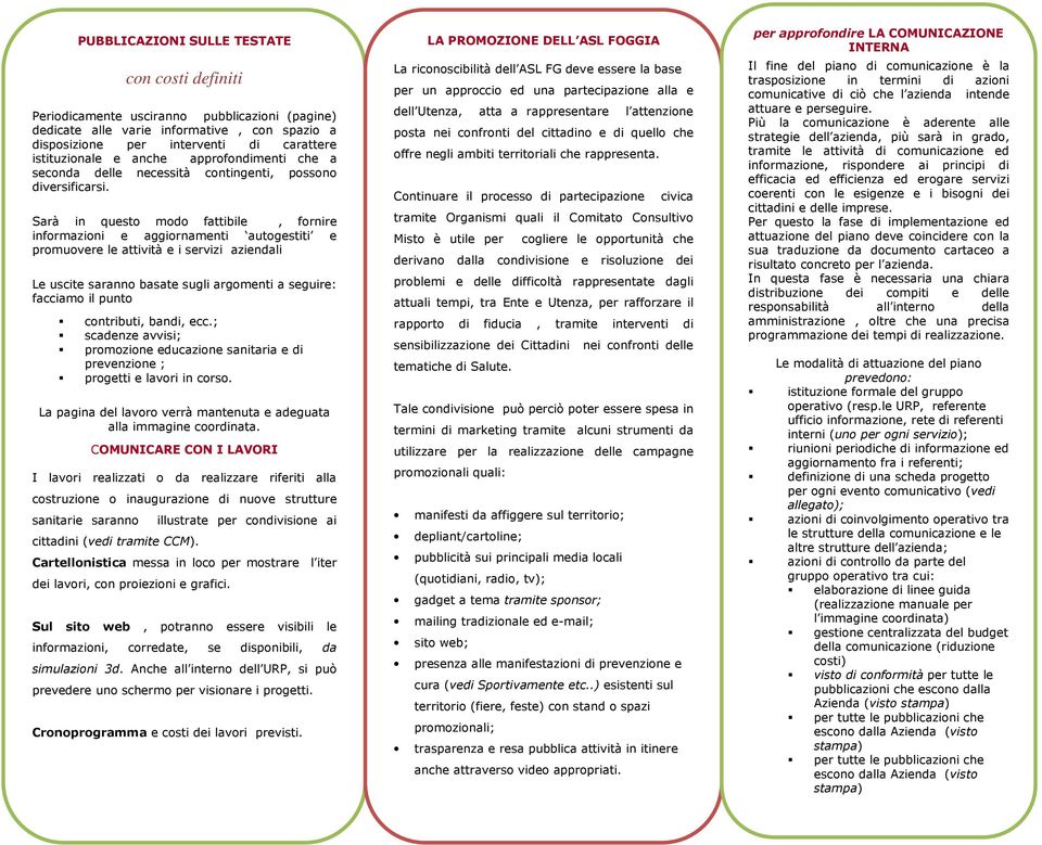 Sarà in questo modo fattibile, fornire informazioni e aggiornamenti autogestiti e promuovere le attività e i servizi aziendali Le uscite saranno basate sugli argomenti a seguire: facciamo il punto