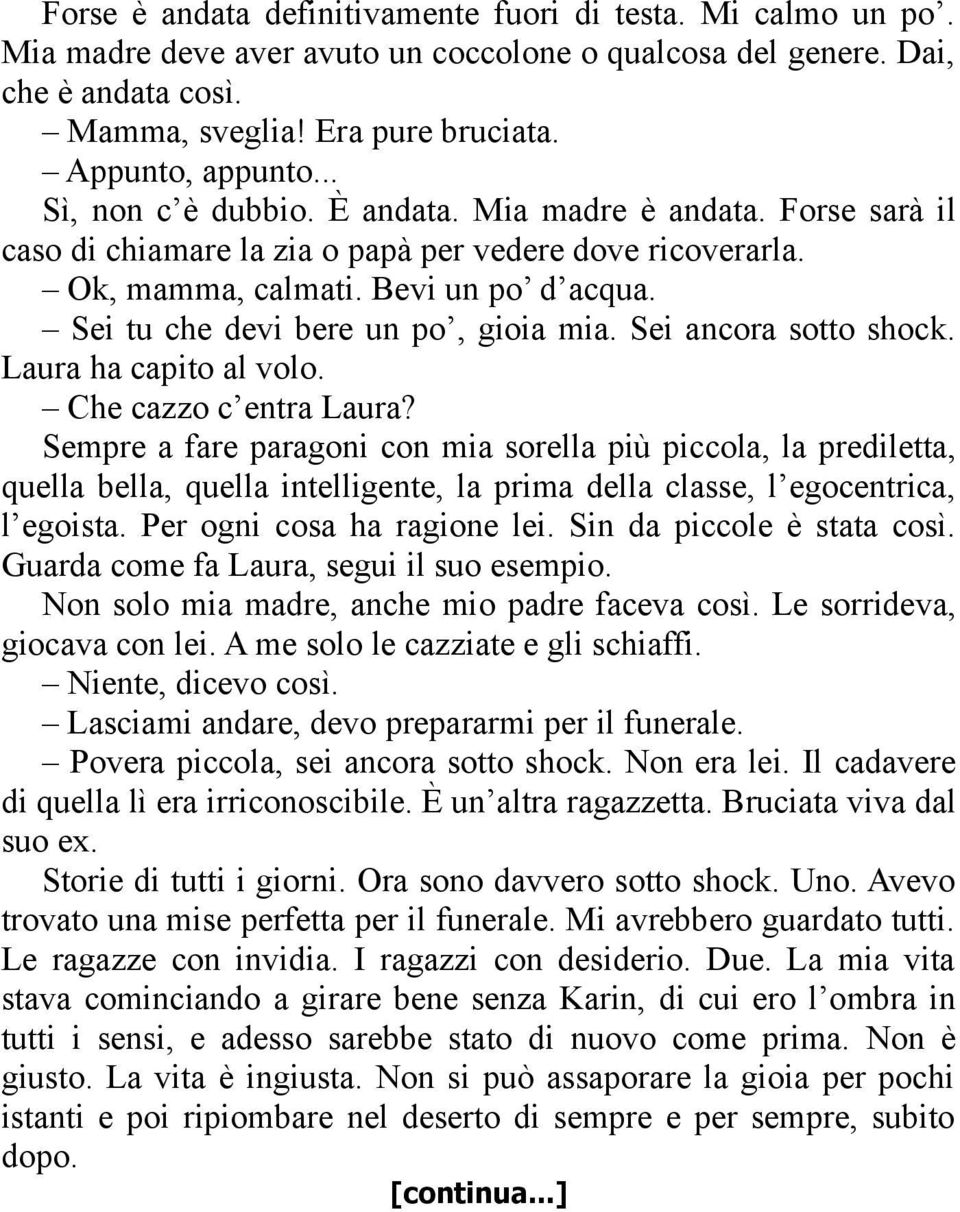 Sei tu che devi bere un po, gioia mia. Sei ancora sotto shock. Laura ha capito al volo. Che cazzo c entra Laura?