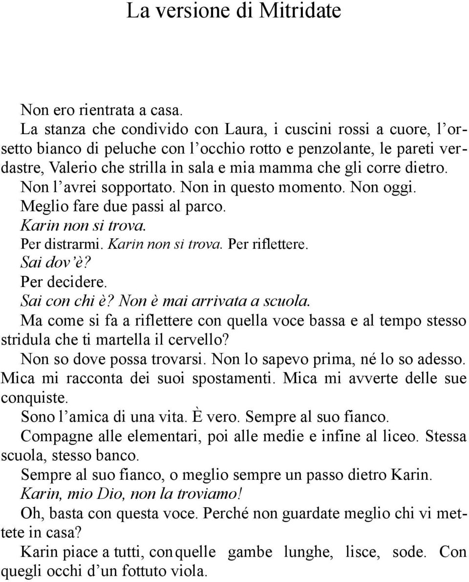 dietro. Non l avrei sopportato. Non in questo momento. Non oggi. Meglio fare due passi al parco. Karin non si trova. Per distrarmi. Karin non si trova. Per riflettere. Sai dov è? Per decidere.