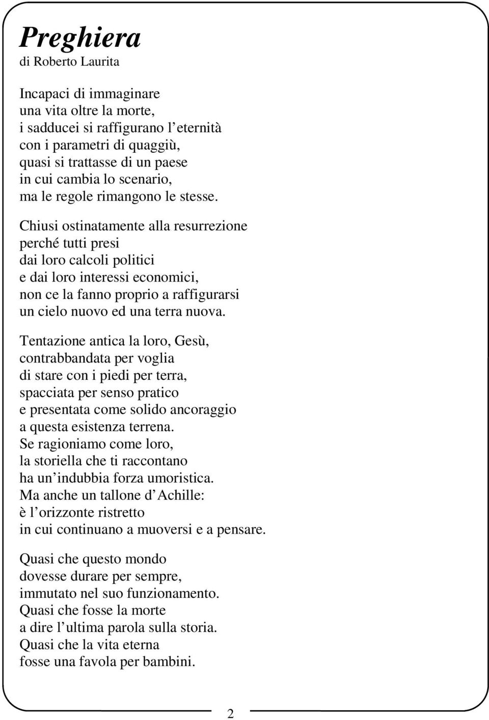 Chiusi ostinatamente alla resurrezione perché tutti presi dai loro calcoli politici e dai loro interessi economici, non ce la fanno proprio a raffigurarsi un cielo nuovo ed una terra nuova.