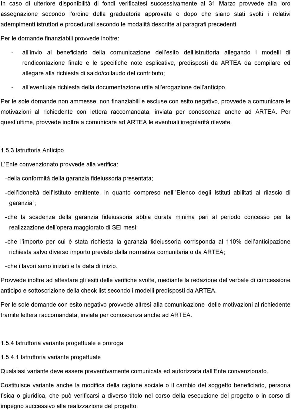 Per le domande finanziabili provvede inoltre: - all invio al beneficiario della comunicazione dell esito dell istruttoria allegando i modelli di rendicontazione finale e le specifiche note