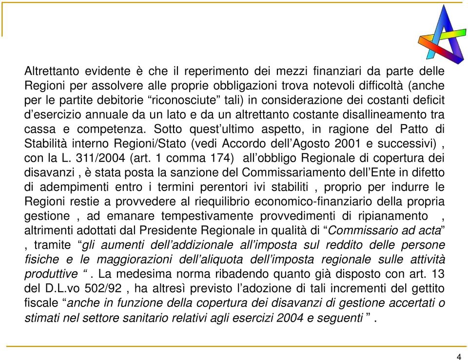 Sotto quest ultimo aspetto, in ragione del Patto di Stabilità interno Regioni/Stato (vedi Accordo dell Agosto 2001 e successivi), con la L. 311/2004 (art.