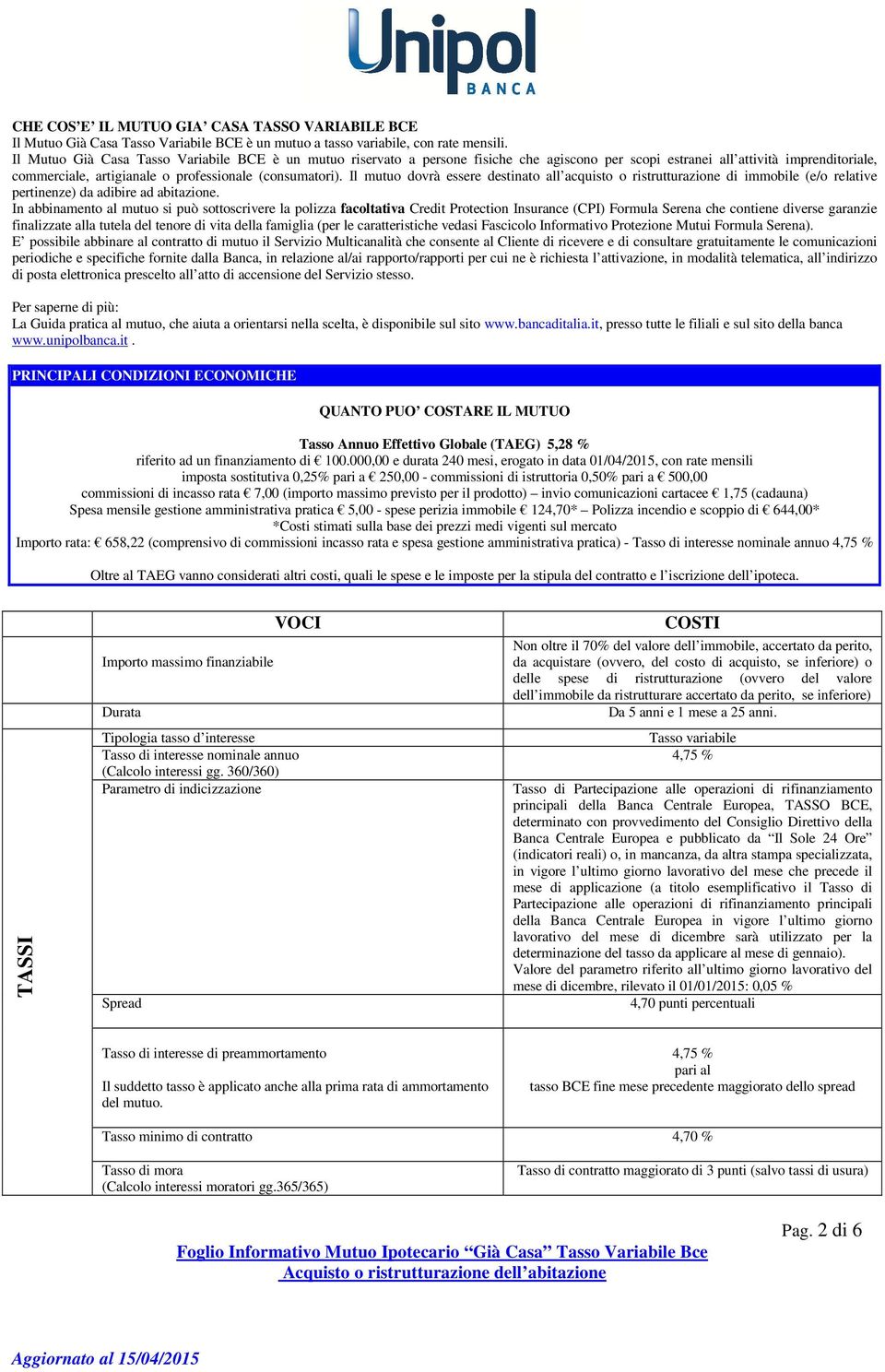 Il mutuo dovrà essere destinato all acquisto o ristrutturazione di immobile (e/o relative pertinenze) da adibire ad abitazione.