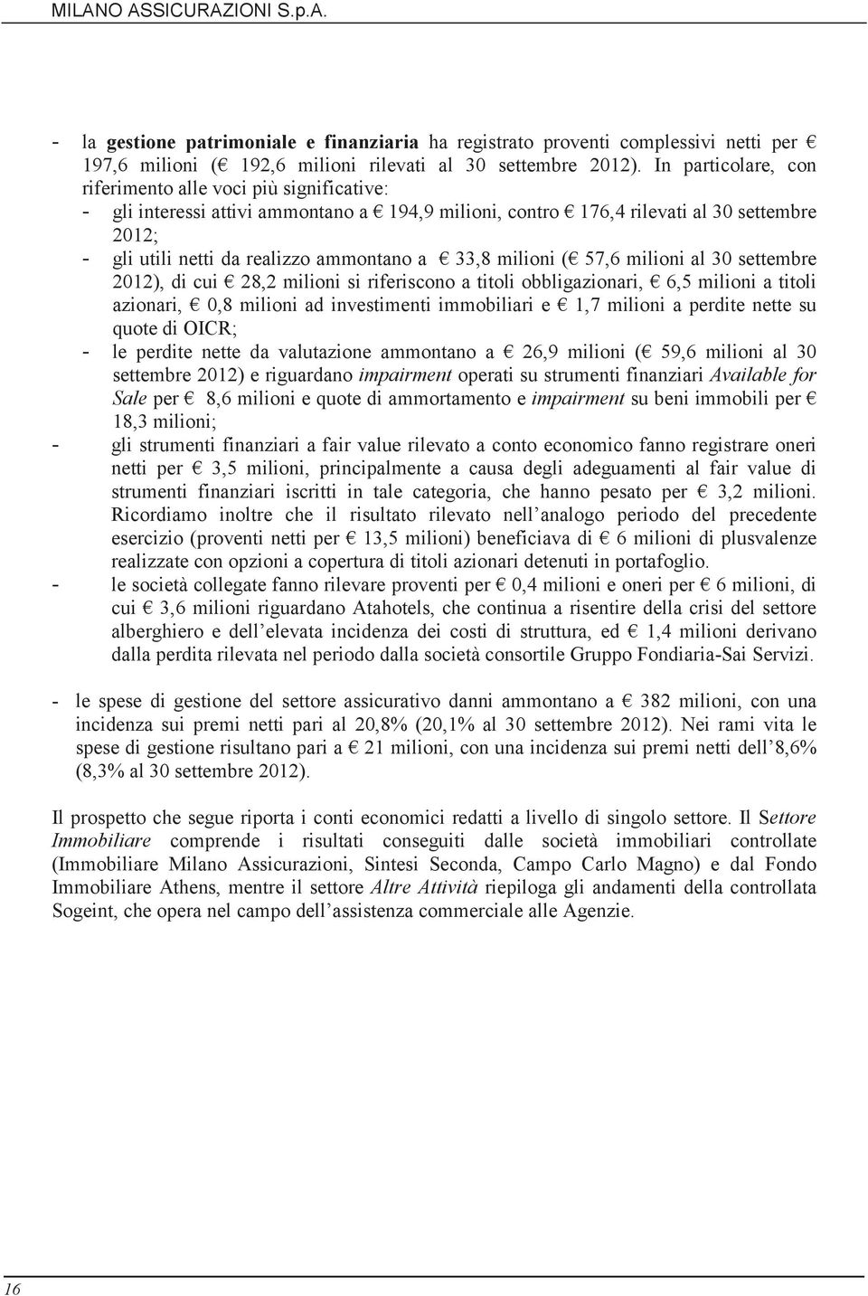 33,8 milioni ( 57,6 milioni al 30 settembre 2012), di cui 28,2 milioni si riferiscono a titoli obbligazionari, 6,5 milioni a titoli azionari, 0,8 milioni ad investimenti immobiliari e 1,7 milioni a