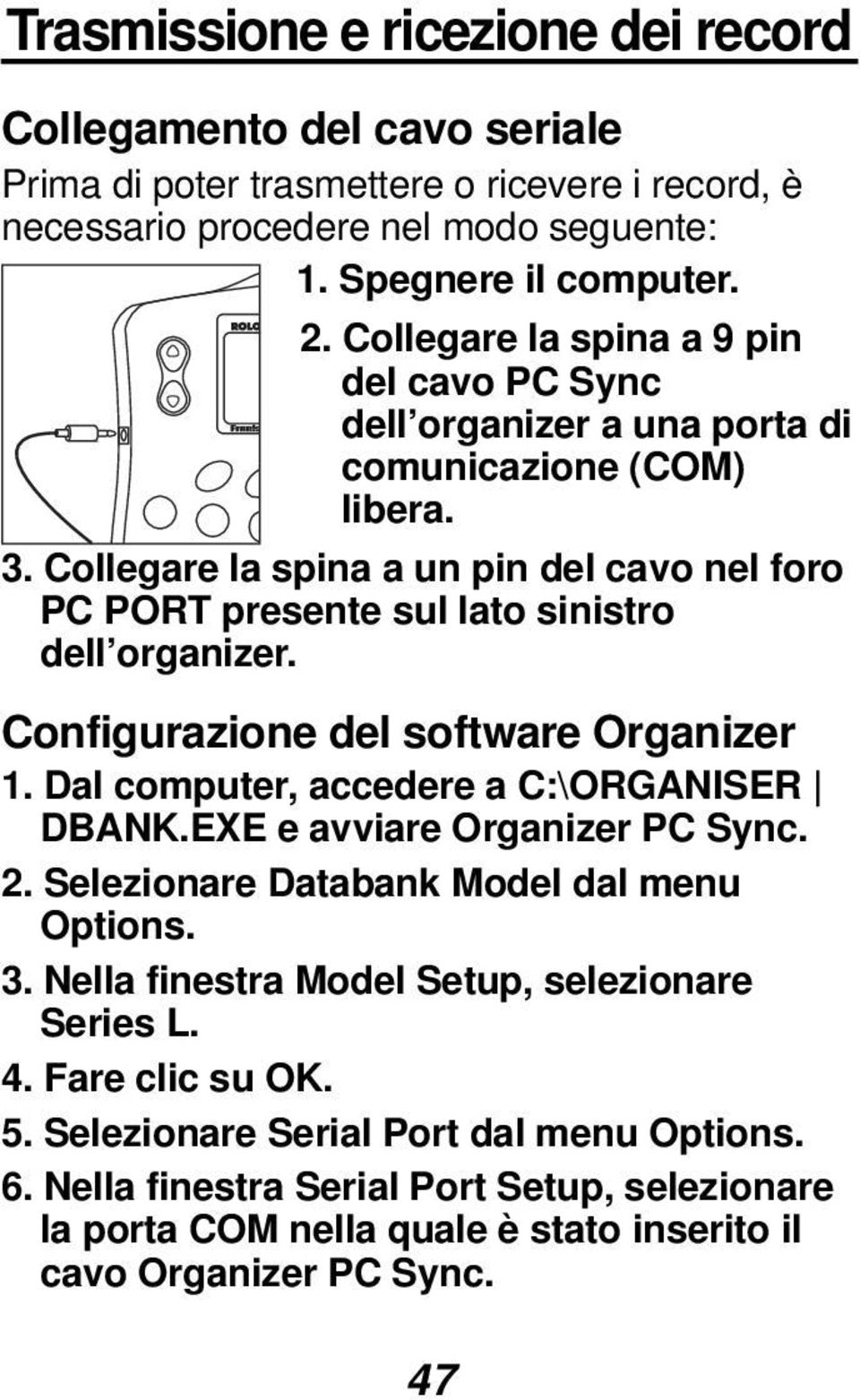 Collegare la spina a un pin del cavo nel foro PC PORT presente sul lato sinistro dell organizer. Configurazione del software Organizer 1. Dal computer, accedere a C:\ORGANISER DBANK.