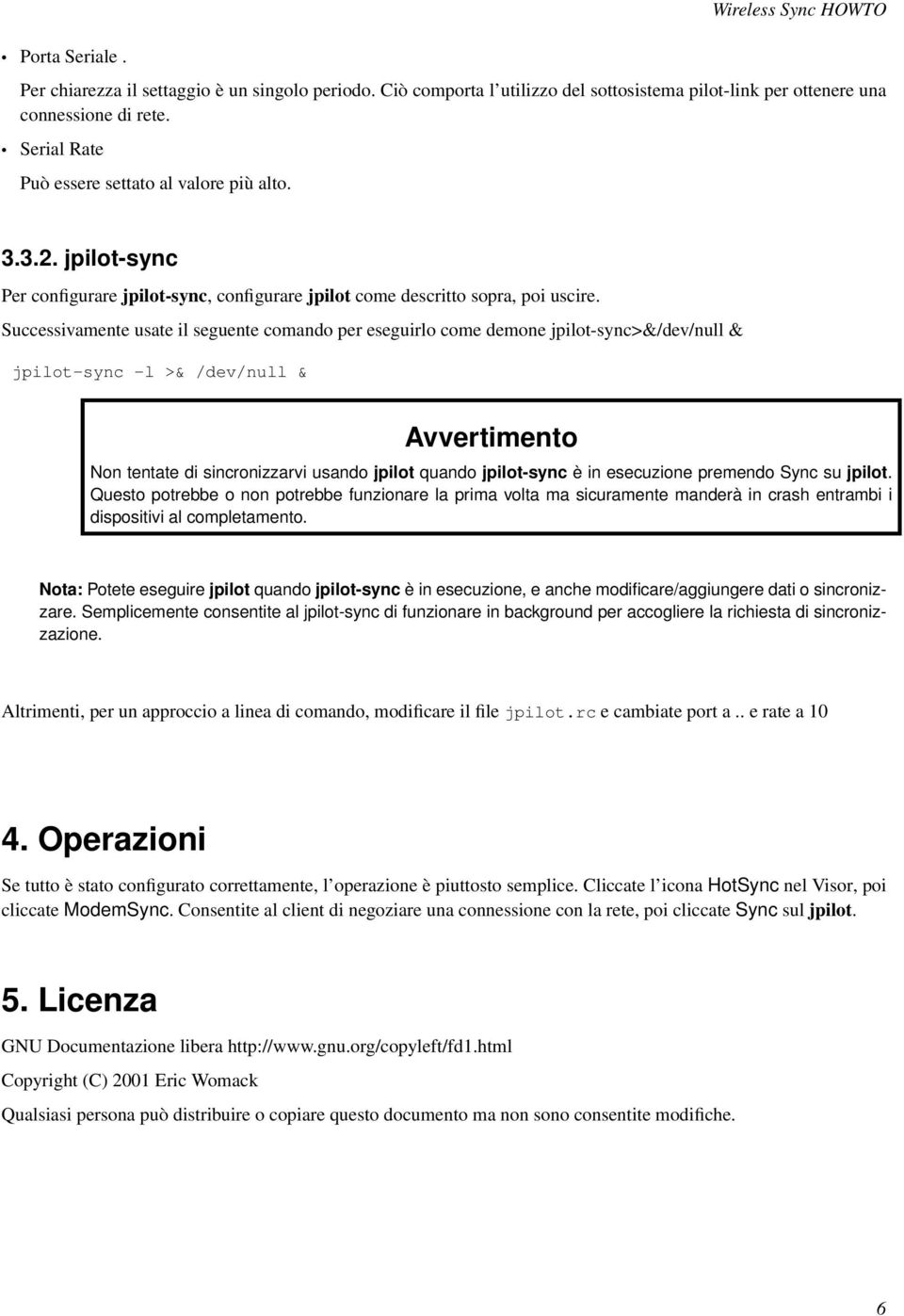 Successivamente usate il seguente comando per eseguirlo come demone jpilot-sync>&/dev/null & jpilot-sync -l >& /dev/null & Avvertimento Non tentate di sincronizzarvi usando jpilot quando jpilot-sync