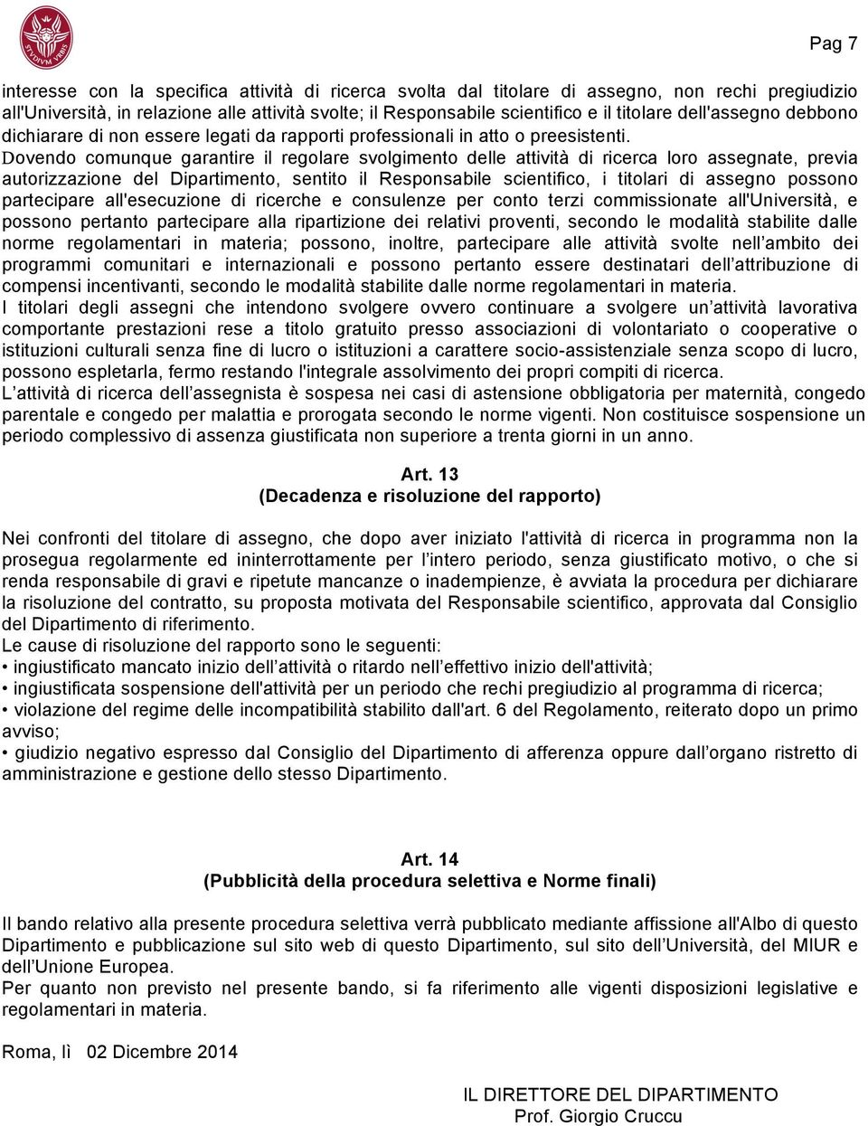 Dovendo comunque garantire il regolare svolgimento delle attività di ricerca loro assegnate, previa autorizzazione del Dipartimento, sentito il Responsabile scientifico, i titolari di assegno possono