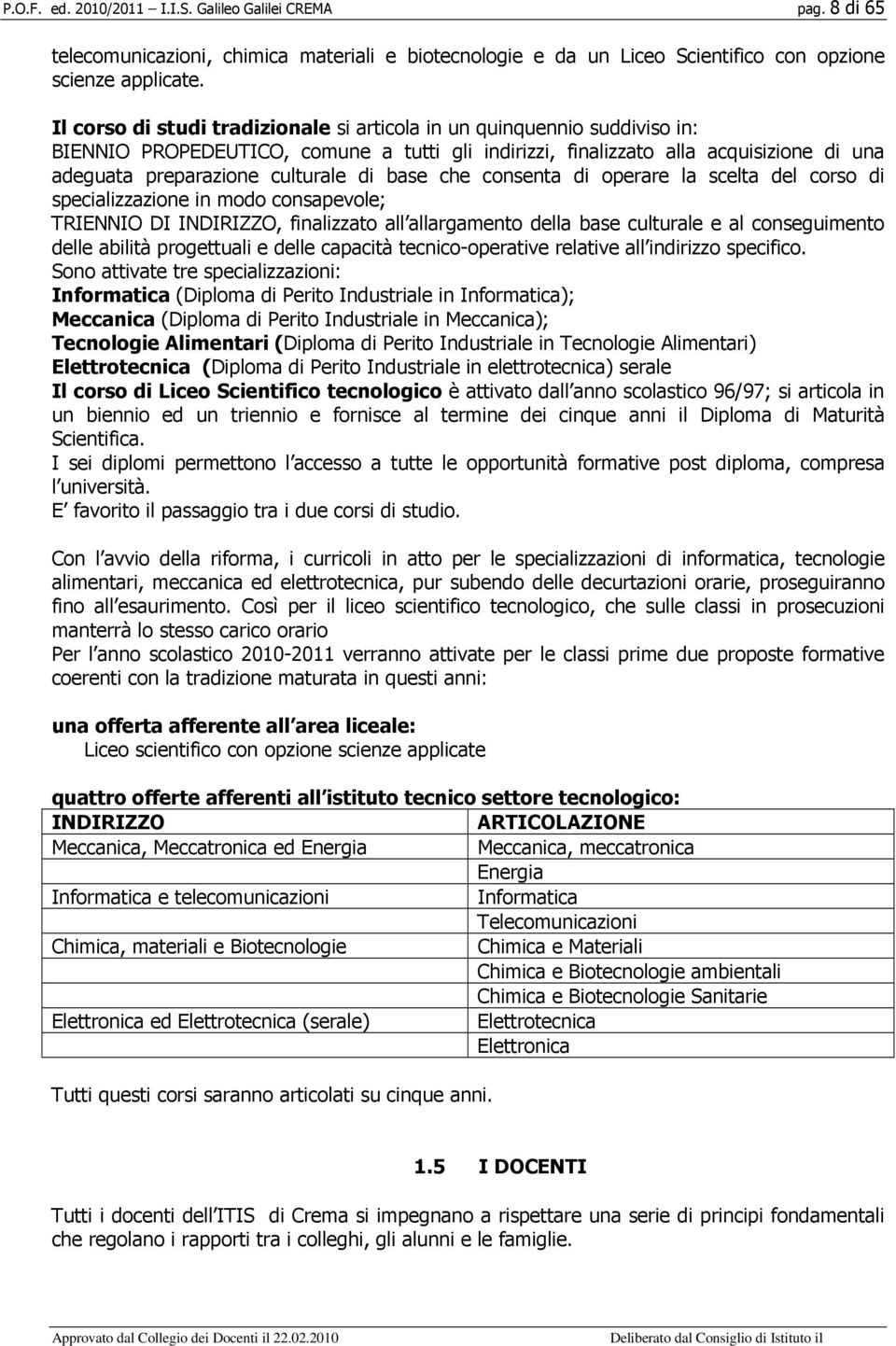 base che consenta di operare la scelta del corso di specializzazione in modo consapevole; TRIENNIO DI INDIRIZZO, finalizzato all allargamento della base culturale e al conseguimento delle abilità