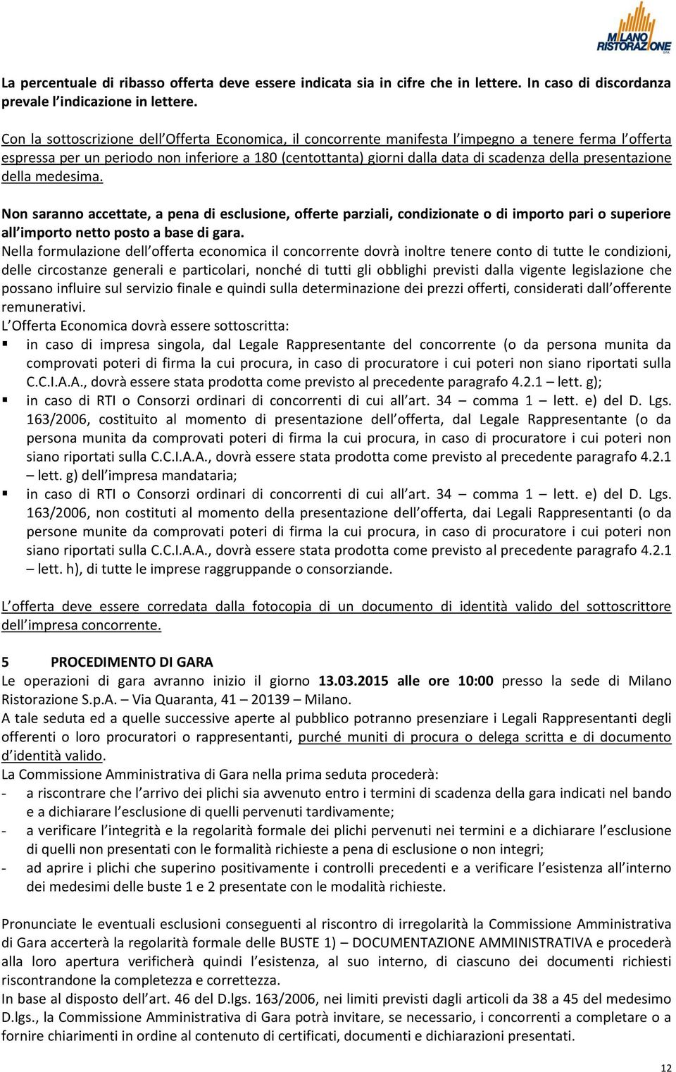 presentazione della medesima. Non saranno accettate, a pena di esclusione, offerte parziali, condizionate o di importo pari o superiore all importo netto posto a base di gara.