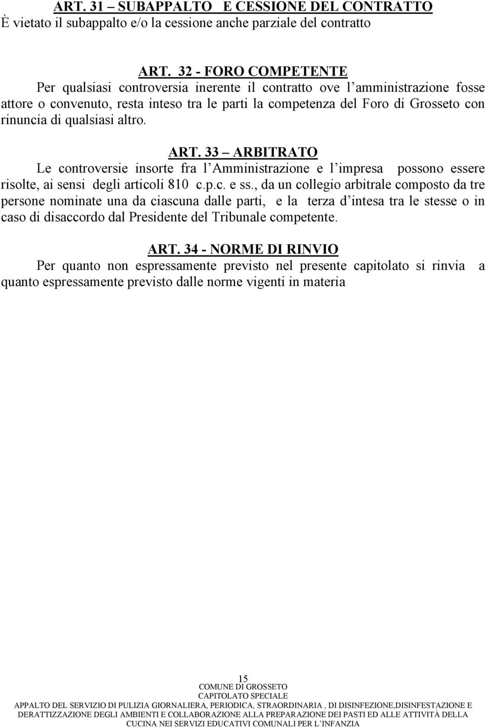 qualsiasi altro. ART. 33 ARBITRATO Le controversie insorte fra l Amministrazione e l impresa possono essere risolte, ai sensi degli articoli 810 c.p.c. e ss.