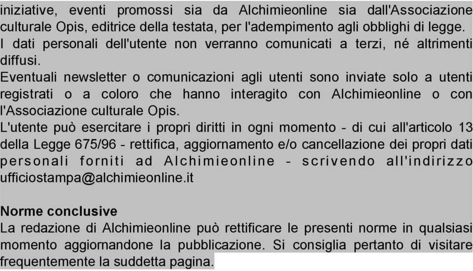 Eventuali newsletter o comunicazioni agli utenti sono inviate solo a utenti registrati o a coloro che hanno interagito con Alchimieonline o con l'associazione culturale Opis.