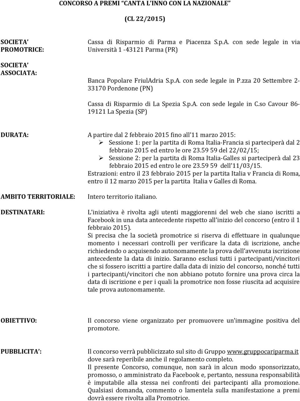 so Cavour 86-19121 La Spezia (SP) DURATA: AMBITO TERRITORIALE: DESTINATARI: A partire dal 2 febbraio 2015 fino all 11 marzo 2015: Sessione 1: per la partita di Roma Italia-Francia si parteciperà dal