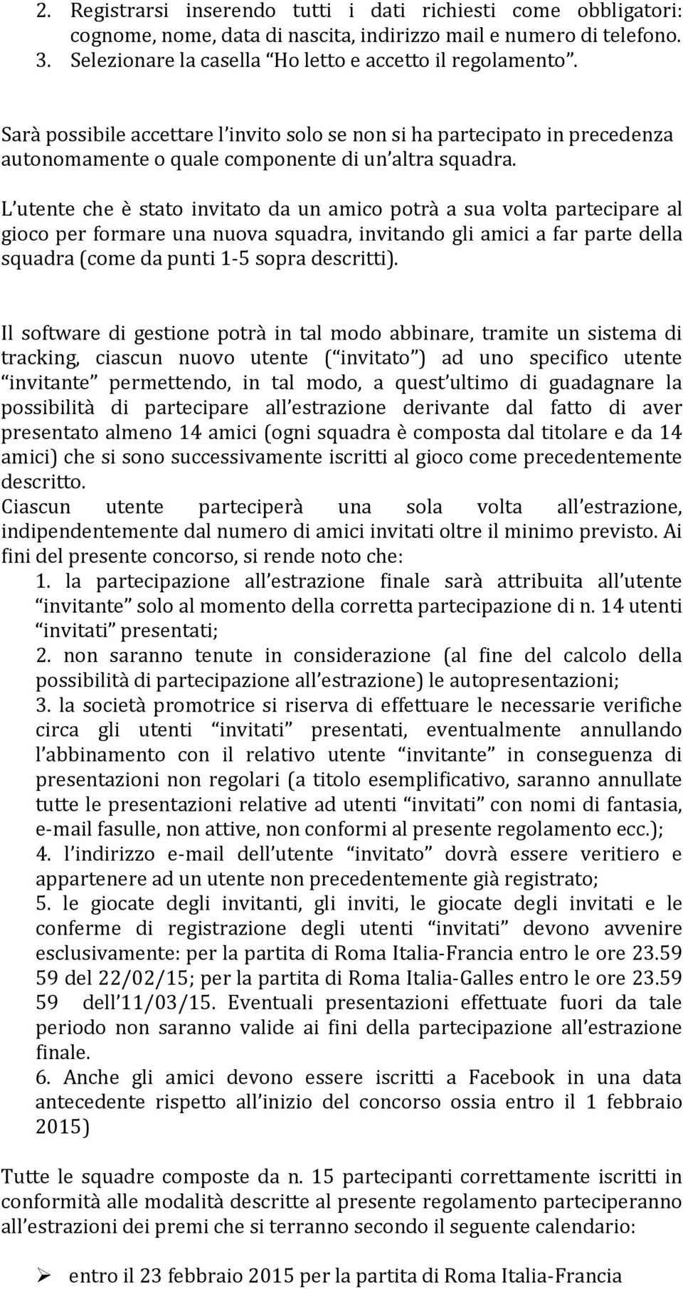 L utente che è stato invitato da un amico potrà a sua volta partecipare al gioco per formare una nuova squadra, invitando gli amici a far parte della squadra (come da punti 1-5 sopra descritti).