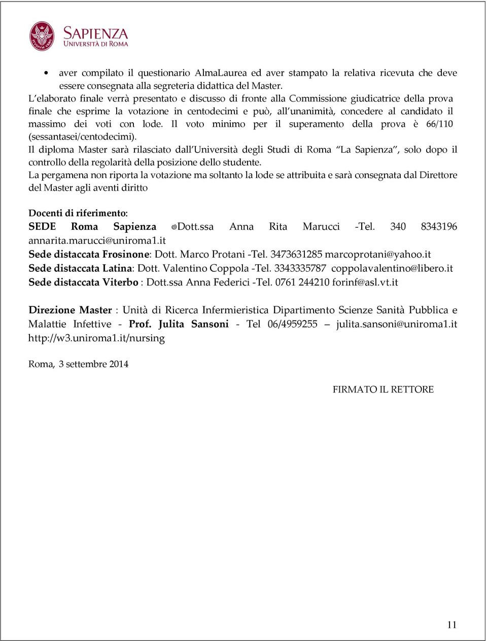 massimo dei voti con lode. Il voto minimo per il superamento della prova è 66/110 (sessantasei/centodecimi).