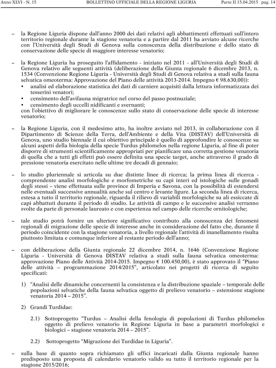 ricerche con l Università degli Studi di Genova sulla conoscenza della distribuzione e dello stato di conservazione delle specie di maggiore interesse venatorio; la Regione Liguria ha proseguito l