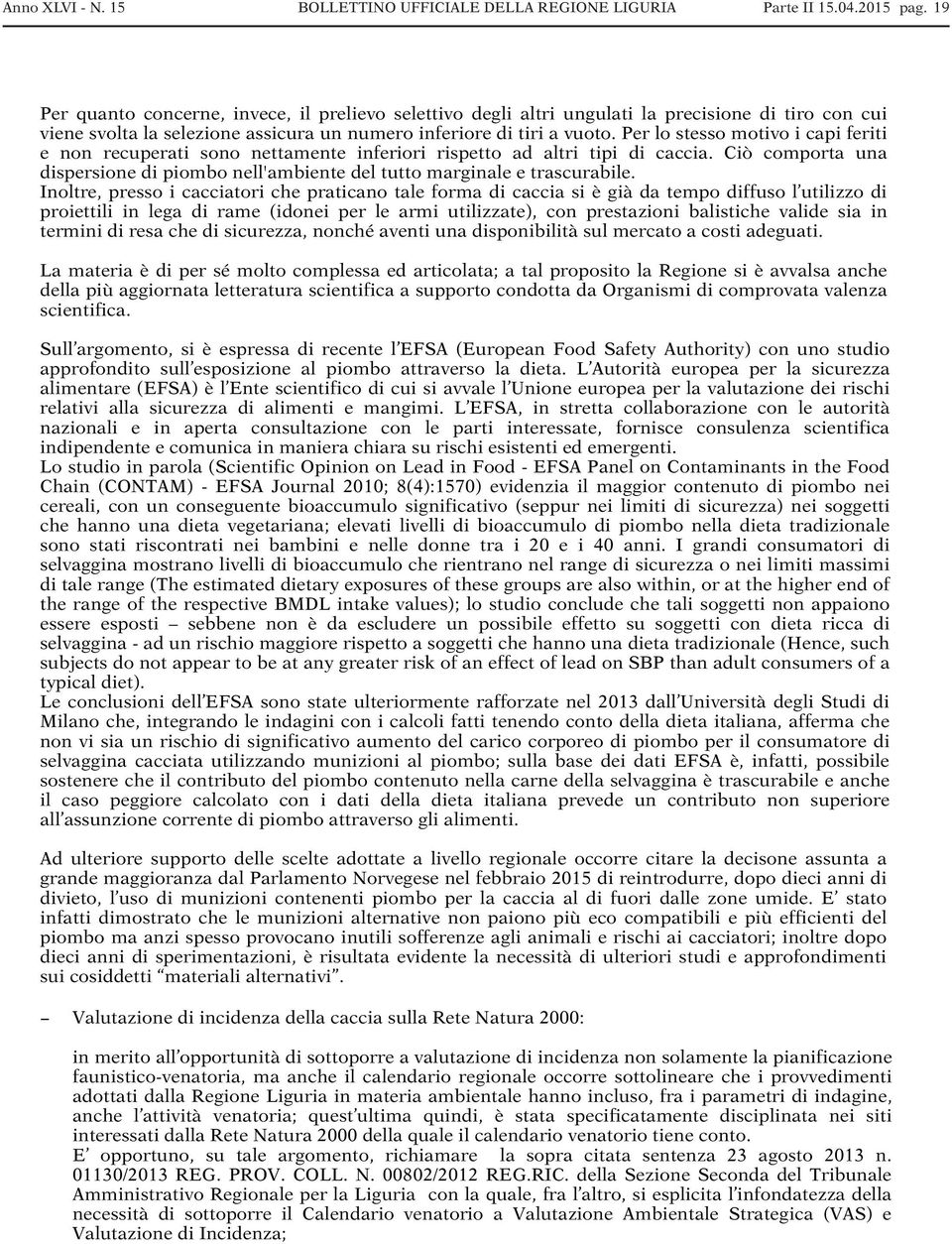 Per lo stesso motivo i capi feriti e non recuperati sono nettamente inferiori rispetto ad altri tipi di caccia. Ciò comporta una dispersione di piombo nell'ambiente del tutto marginale e trascurabile.