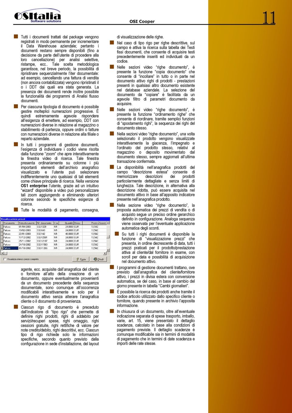 . Tale scelta metodologica garantisce, nel breve periodo, la possibilità di ripristinare sequenzialmente l iter documentale: ad esempio, cancellando una fattura di vendita (non ancora contabilizzata)