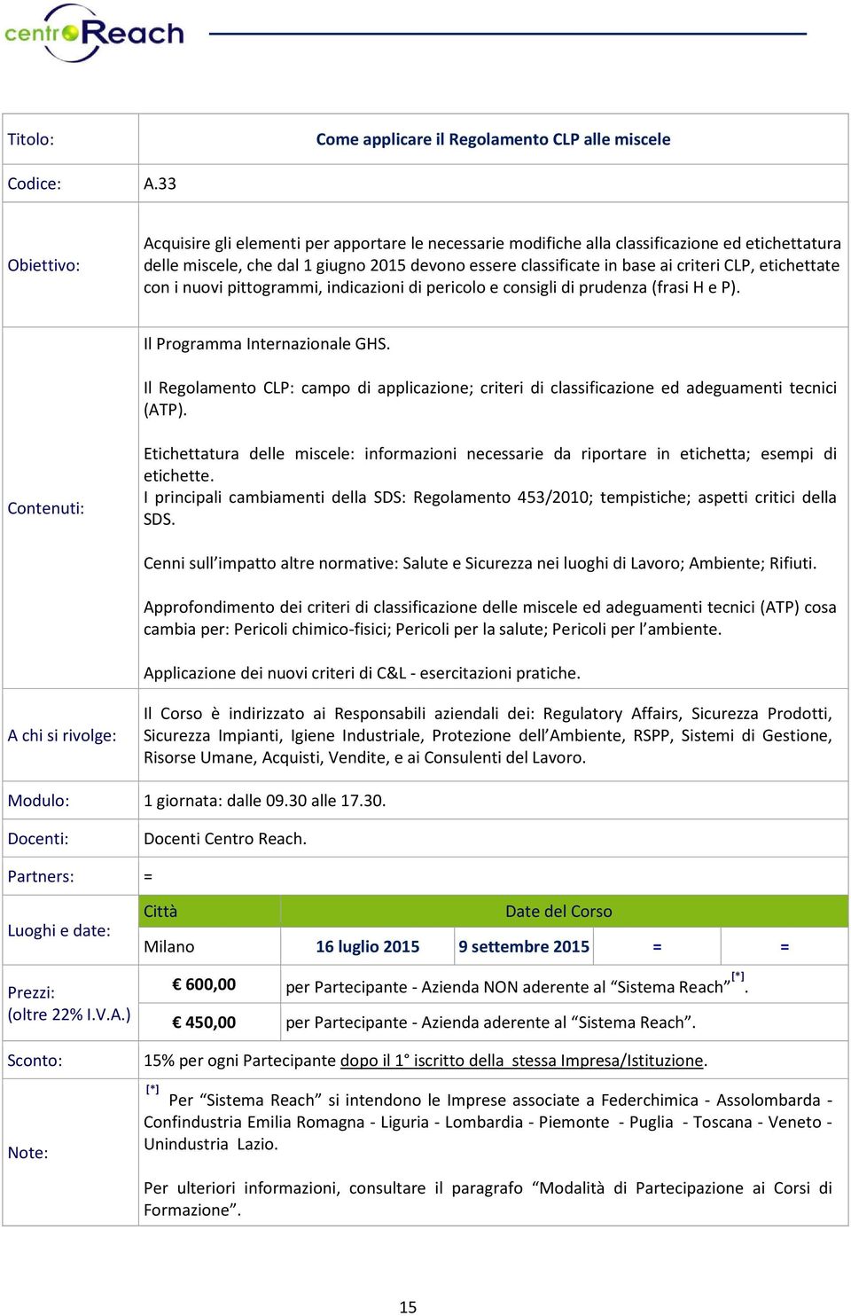 etichettate con i nuovi pittogrammi, indicazioni di pericolo e consigli di prudenza (frasi H e P). Il Programma Internazionale GHS.