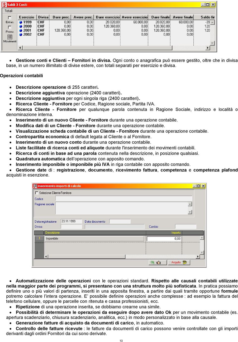 Operazioni contabili Descrizione operazione di 255 caratteri. Descrizione aggiuntiva operazione (2400 caratteri). Descrizione aggiuntiva per ogni singola riga (2400 caratteri).