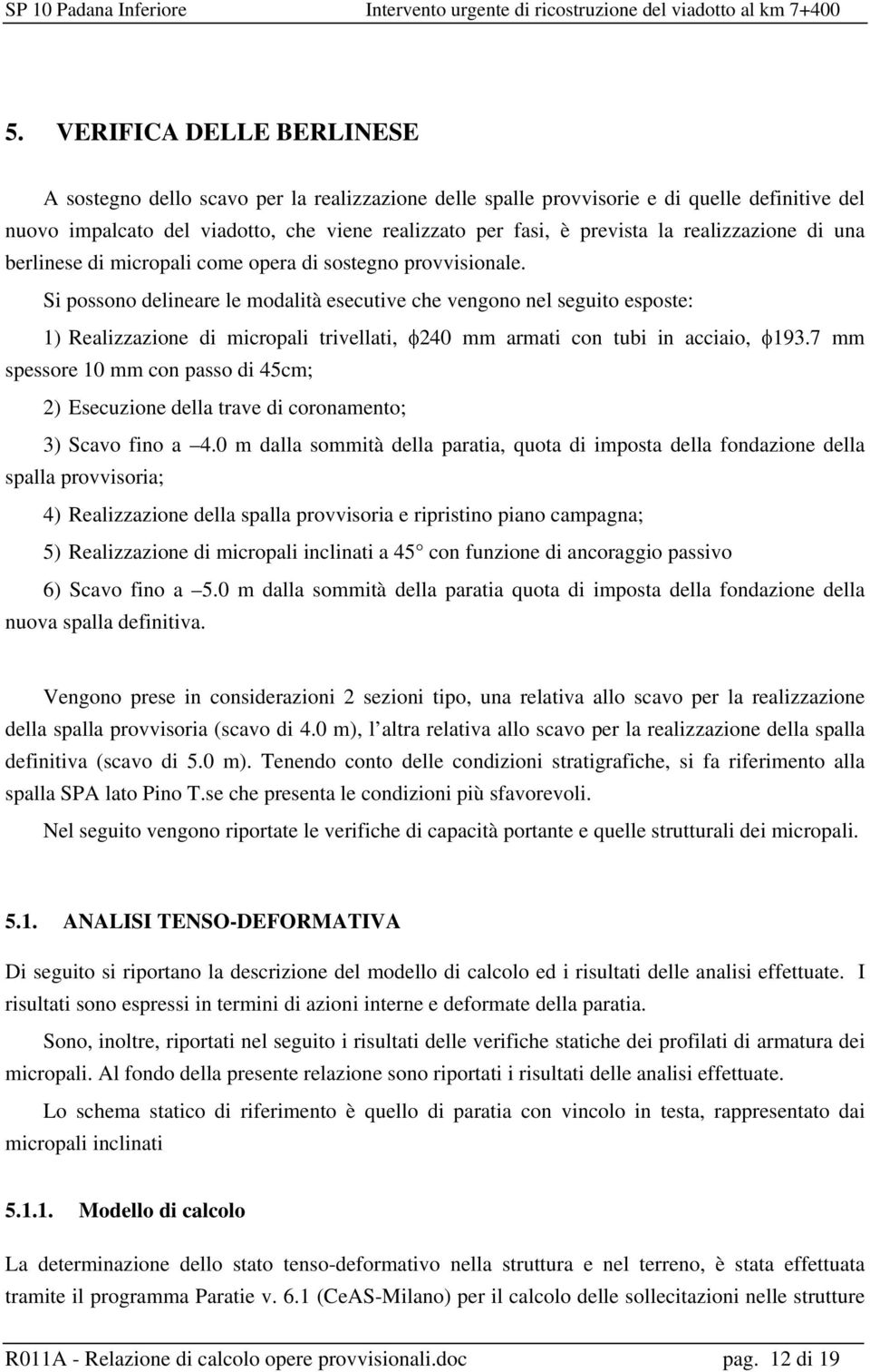 Si possono delineare le modalità esecutive che vengono nel seguito esposte: 1) Realizzazione di micropali trivellati, φ240 mm armati con tubi in acciaio, φ193.