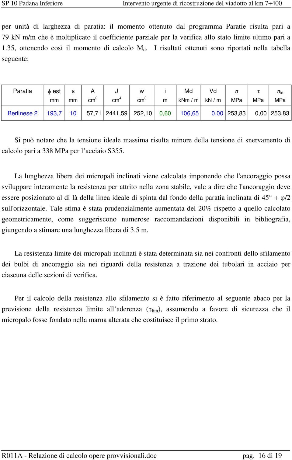 I risultati ottenuti sono riportati nella tabella seguente: Paratia φ est s A J w i Md Vd σ τ σ id mm mm cm 2 cm 4 cm 3 m knm / m kn / m MPa MPa MPa Berlinese 2 193,7 10 57,71 2441,59 252,10 0,60