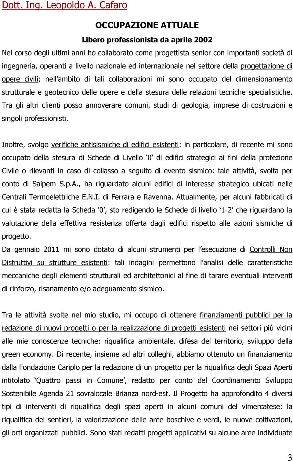 relazioni tecniche specialistiche. Tra gli altri clienti posso annoverare comuni, studi di geologia, imprese di costruzioni e singoli professionisti.